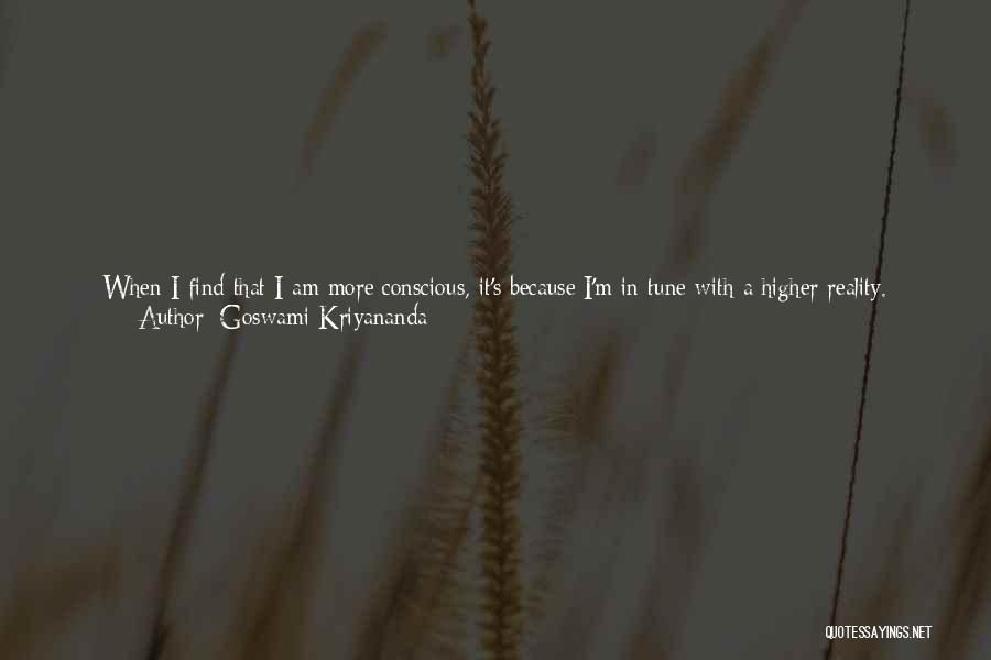 Goswami Kriyananda Quotes: When I Find That I Am More Conscious, It's Because I'm In Tune With A Higher Reality. When I'm Less