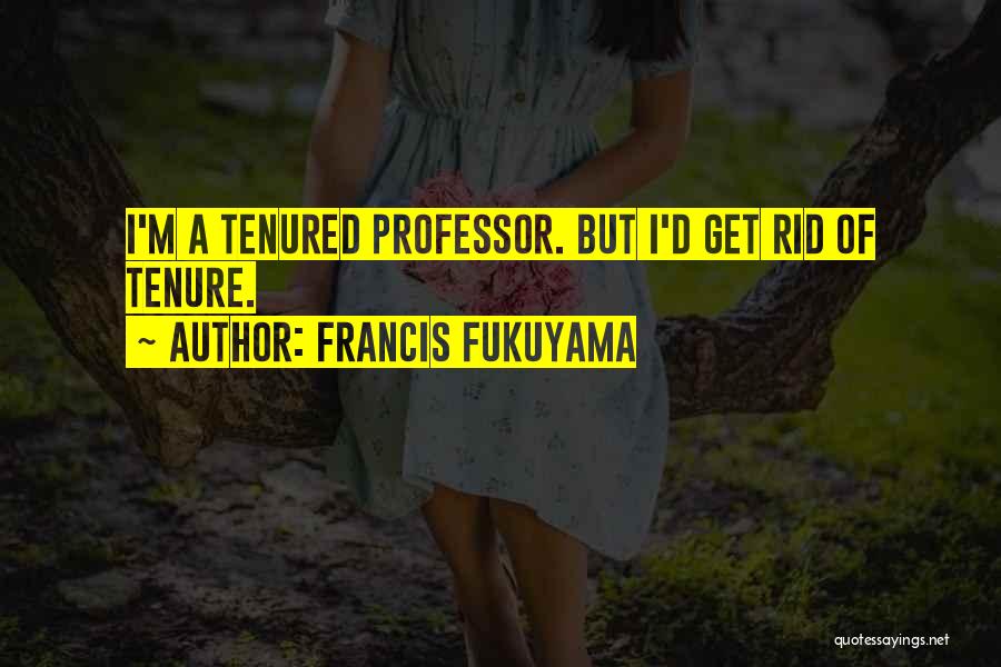 Francis Fukuyama Quotes: I'm A Tenured Professor. But I'd Get Rid Of Tenure.