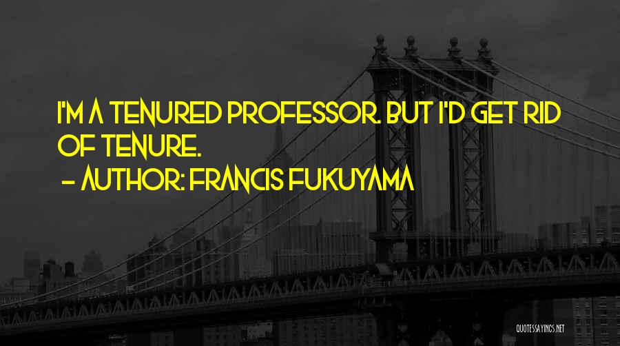 Francis Fukuyama Quotes: I'm A Tenured Professor. But I'd Get Rid Of Tenure.