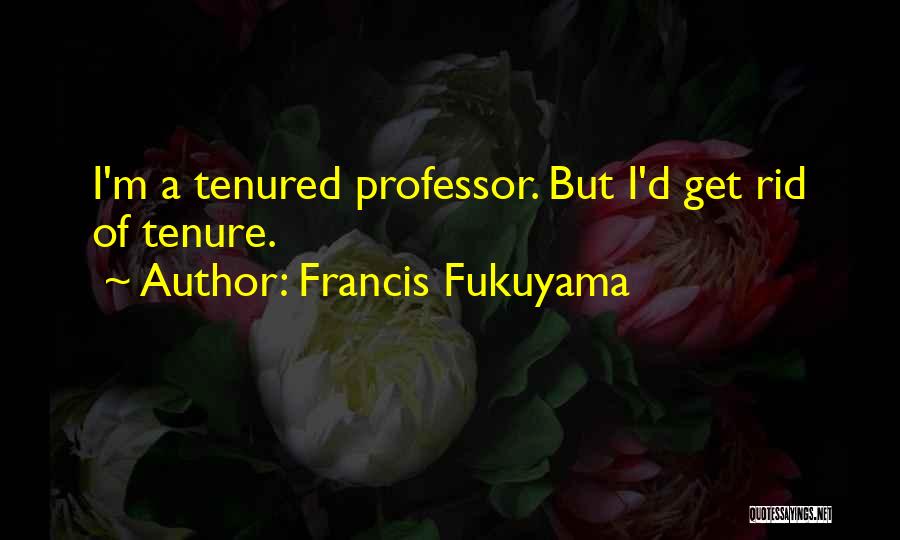 Francis Fukuyama Quotes: I'm A Tenured Professor. But I'd Get Rid Of Tenure.