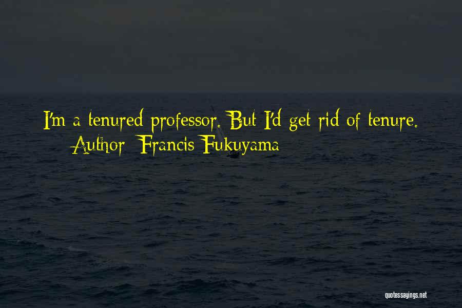 Francis Fukuyama Quotes: I'm A Tenured Professor. But I'd Get Rid Of Tenure.