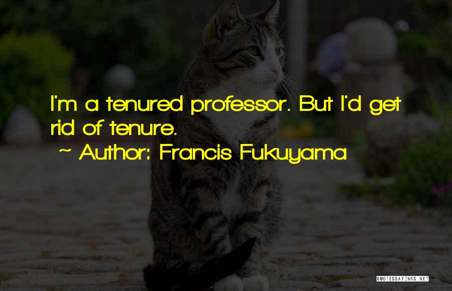 Francis Fukuyama Quotes: I'm A Tenured Professor. But I'd Get Rid Of Tenure.