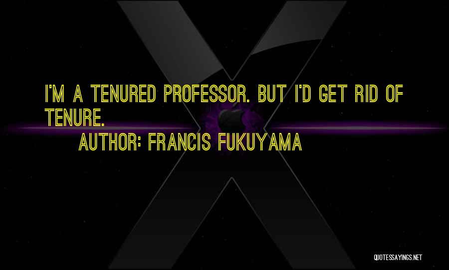 Francis Fukuyama Quotes: I'm A Tenured Professor. But I'd Get Rid Of Tenure.