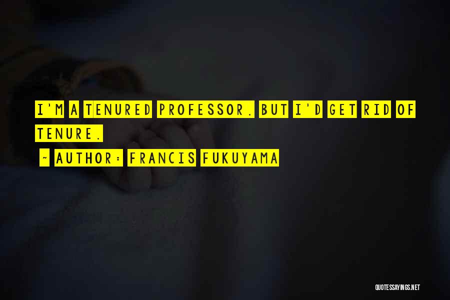 Francis Fukuyama Quotes: I'm A Tenured Professor. But I'd Get Rid Of Tenure.