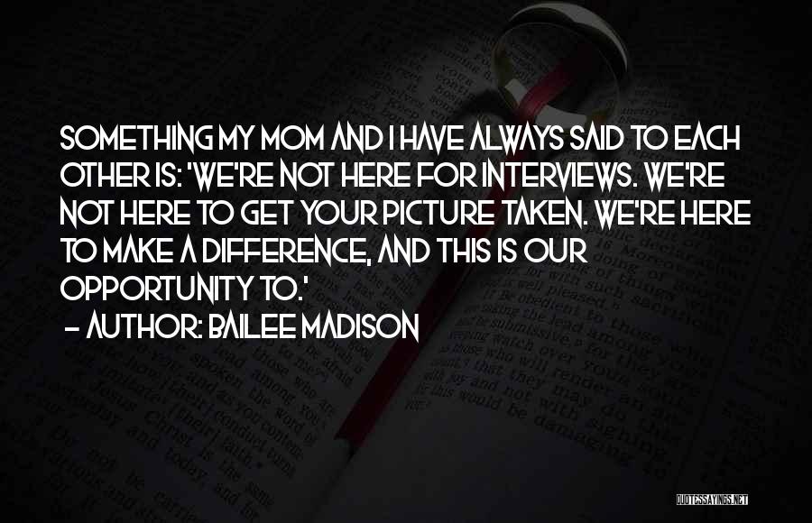 Bailee Madison Quotes: Something My Mom And I Have Always Said To Each Other Is: 'we're Not Here For Interviews. We're Not Here