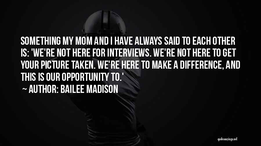 Bailee Madison Quotes: Something My Mom And I Have Always Said To Each Other Is: 'we're Not Here For Interviews. We're Not Here
