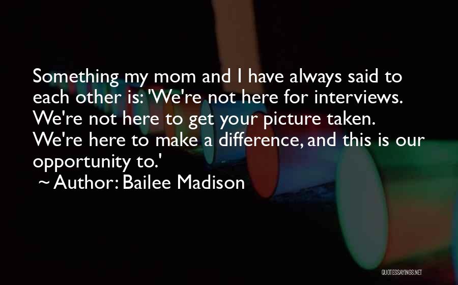 Bailee Madison Quotes: Something My Mom And I Have Always Said To Each Other Is: 'we're Not Here For Interviews. We're Not Here