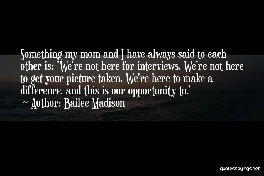 Bailee Madison Quotes: Something My Mom And I Have Always Said To Each Other Is: 'we're Not Here For Interviews. We're Not Here