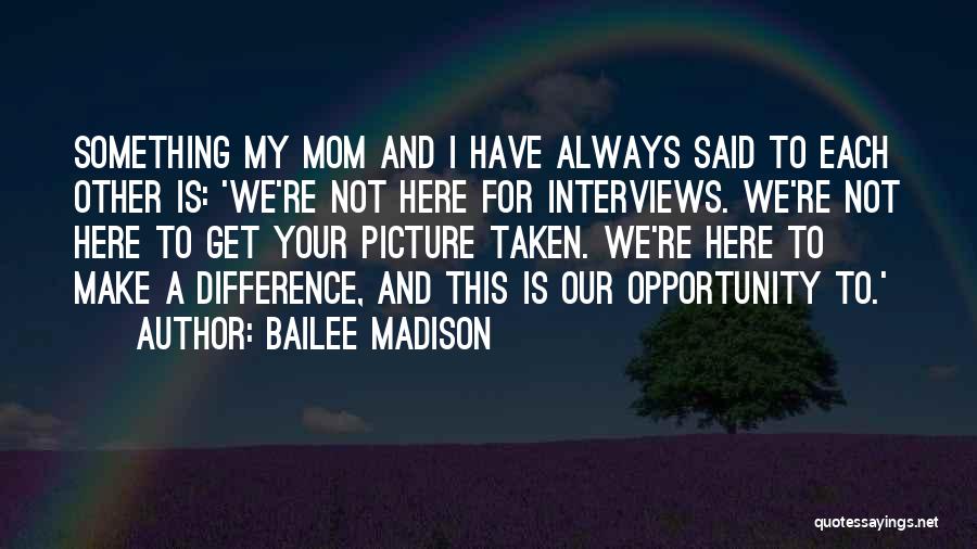 Bailee Madison Quotes: Something My Mom And I Have Always Said To Each Other Is: 'we're Not Here For Interviews. We're Not Here