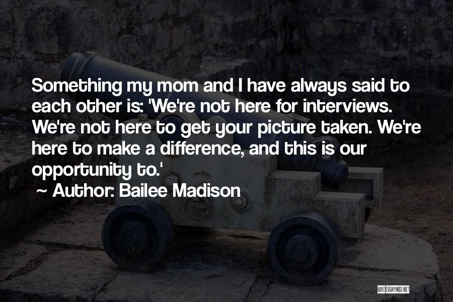 Bailee Madison Quotes: Something My Mom And I Have Always Said To Each Other Is: 'we're Not Here For Interviews. We're Not Here