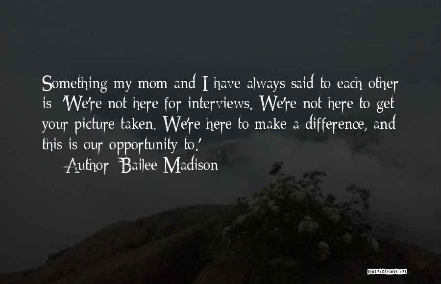 Bailee Madison Quotes: Something My Mom And I Have Always Said To Each Other Is: 'we're Not Here For Interviews. We're Not Here