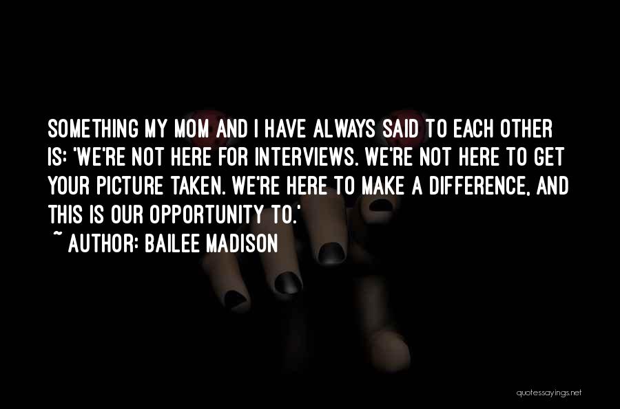 Bailee Madison Quotes: Something My Mom And I Have Always Said To Each Other Is: 'we're Not Here For Interviews. We're Not Here