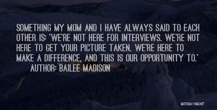 Bailee Madison Quotes: Something My Mom And I Have Always Said To Each Other Is: 'we're Not Here For Interviews. We're Not Here