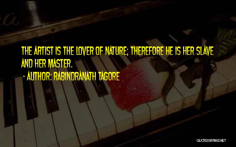 Rabindranath Tagore Quotes: The Artist Is The Lover Of Nature; Therefore He Is Her Slave And Her Master.