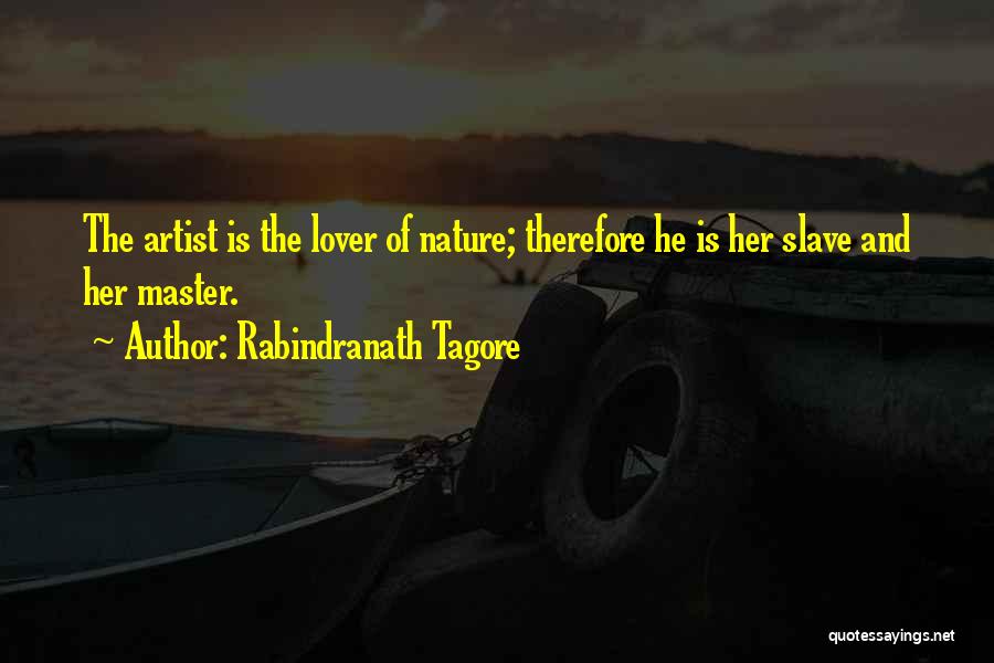 Rabindranath Tagore Quotes: The Artist Is The Lover Of Nature; Therefore He Is Her Slave And Her Master.