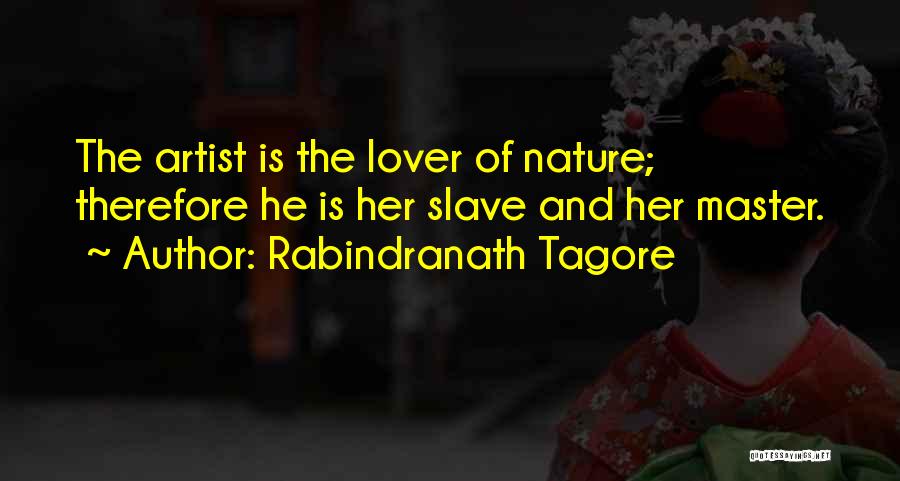 Rabindranath Tagore Quotes: The Artist Is The Lover Of Nature; Therefore He Is Her Slave And Her Master.