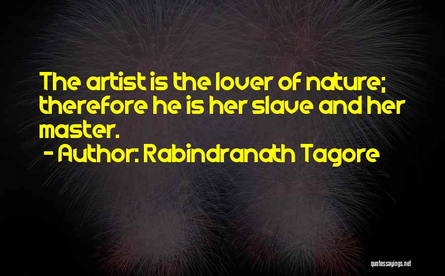 Rabindranath Tagore Quotes: The Artist Is The Lover Of Nature; Therefore He Is Her Slave And Her Master.