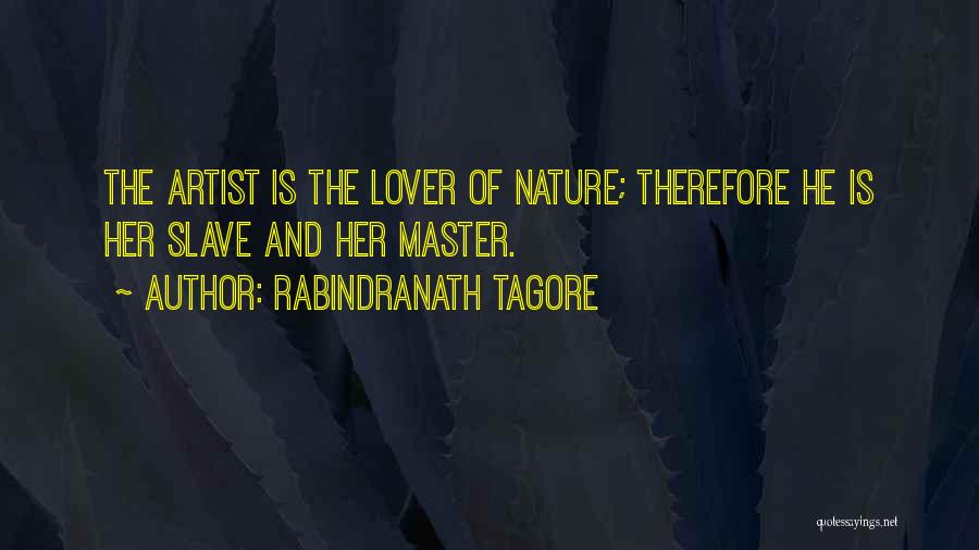 Rabindranath Tagore Quotes: The Artist Is The Lover Of Nature; Therefore He Is Her Slave And Her Master.