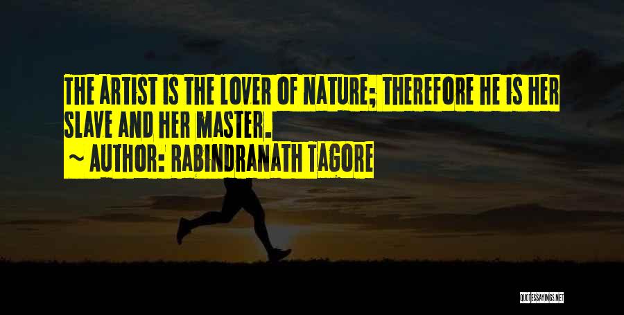 Rabindranath Tagore Quotes: The Artist Is The Lover Of Nature; Therefore He Is Her Slave And Her Master.