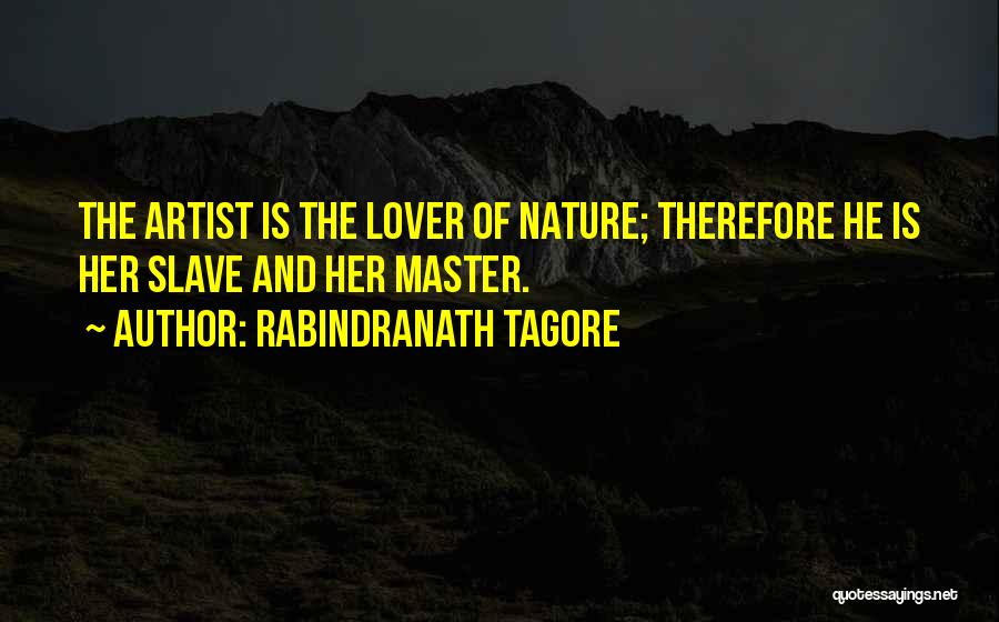 Rabindranath Tagore Quotes: The Artist Is The Lover Of Nature; Therefore He Is Her Slave And Her Master.