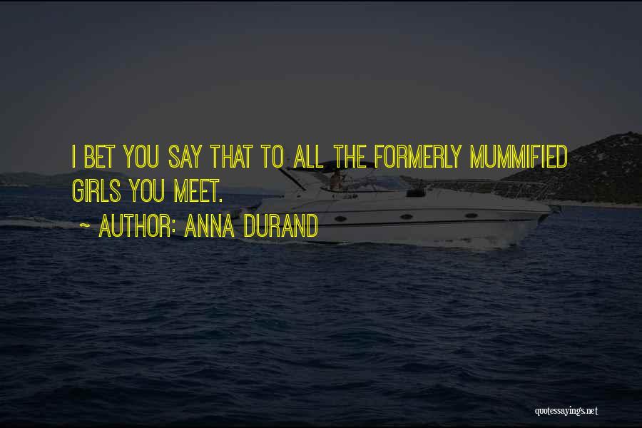 Anna Durand Quotes: I Bet You Say That To All The Formerly Mummified Girls You Meet.