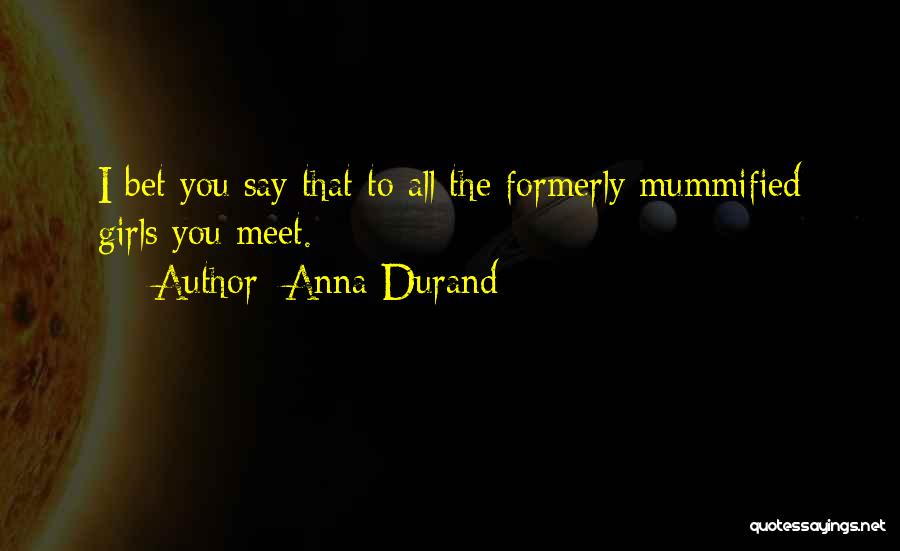 Anna Durand Quotes: I Bet You Say That To All The Formerly Mummified Girls You Meet.