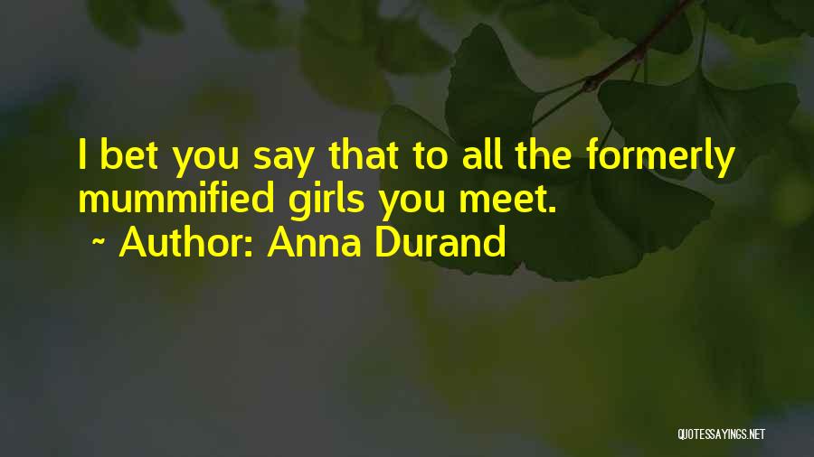 Anna Durand Quotes: I Bet You Say That To All The Formerly Mummified Girls You Meet.