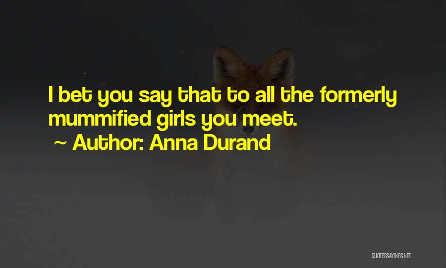 Anna Durand Quotes: I Bet You Say That To All The Formerly Mummified Girls You Meet.