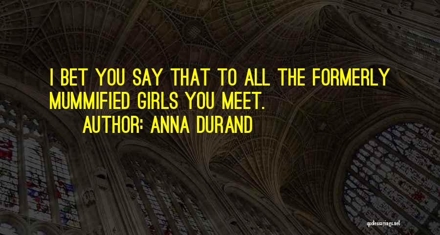 Anna Durand Quotes: I Bet You Say That To All The Formerly Mummified Girls You Meet.