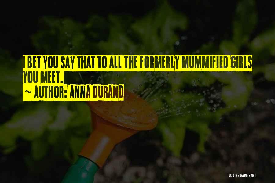 Anna Durand Quotes: I Bet You Say That To All The Formerly Mummified Girls You Meet.