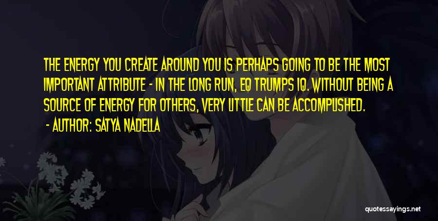 Satya Nadella Quotes: The Energy You Create Around You Is Perhaps Going To Be The Most Important Attribute - In The Long Run,