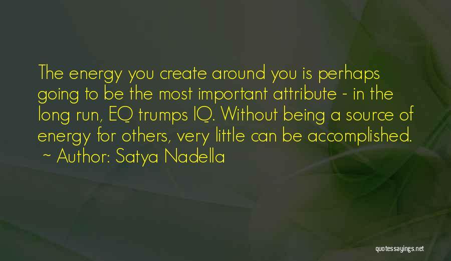 Satya Nadella Quotes: The Energy You Create Around You Is Perhaps Going To Be The Most Important Attribute - In The Long Run,