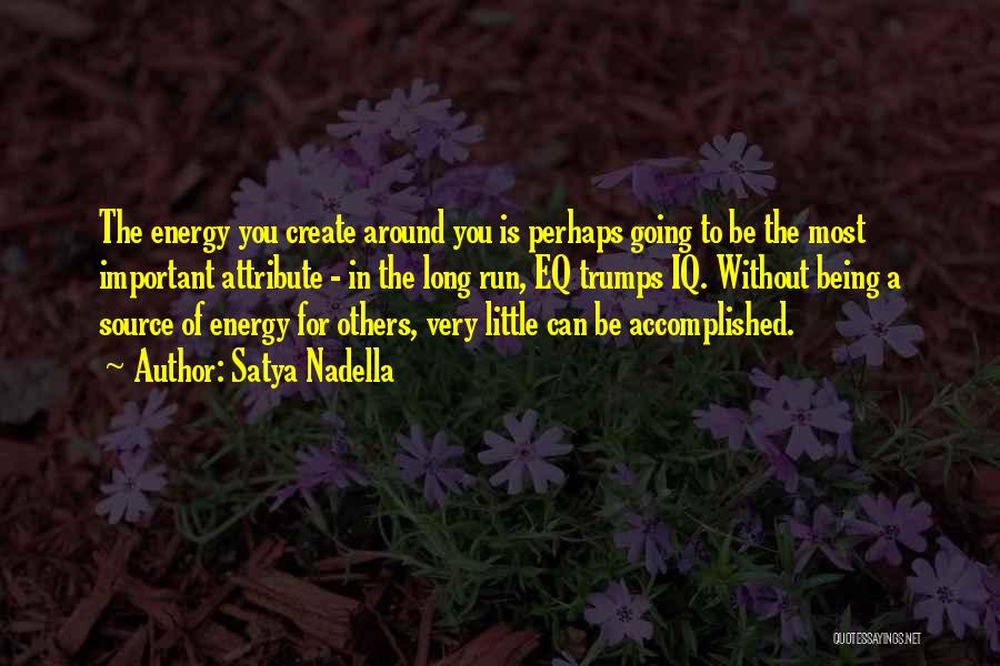 Satya Nadella Quotes: The Energy You Create Around You Is Perhaps Going To Be The Most Important Attribute - In The Long Run,