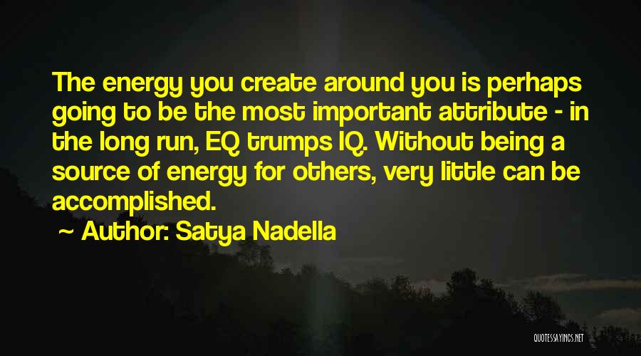 Satya Nadella Quotes: The Energy You Create Around You Is Perhaps Going To Be The Most Important Attribute - In The Long Run,