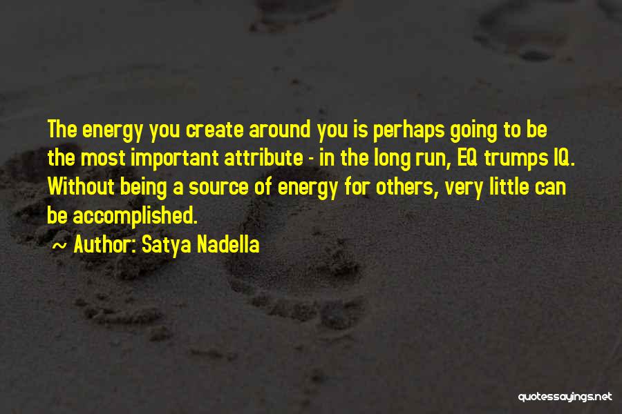 Satya Nadella Quotes: The Energy You Create Around You Is Perhaps Going To Be The Most Important Attribute - In The Long Run,