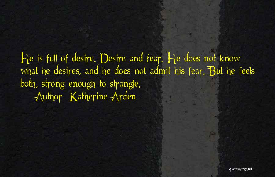 Katherine Arden Quotes: He Is Full Of Desire. Desire And Fear. He Does Not Know What He Desires, And He Does Not Admit