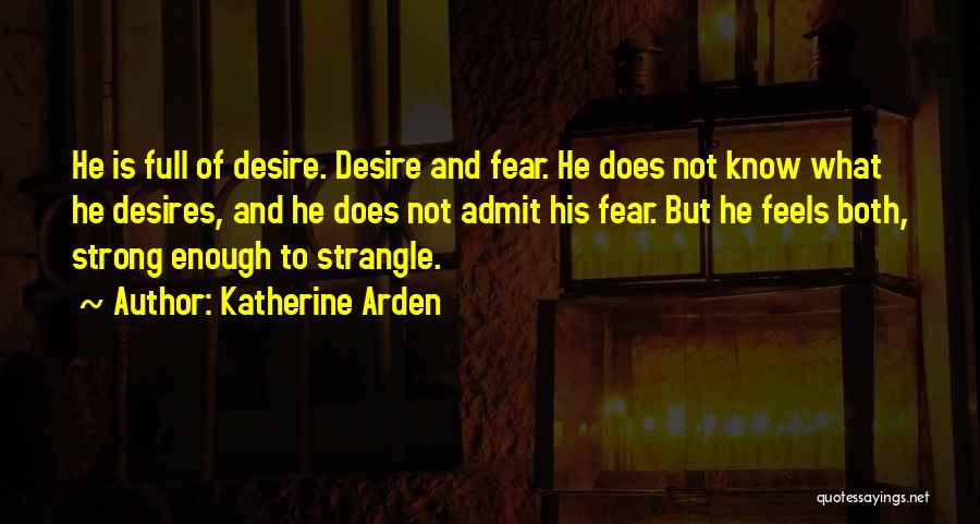 Katherine Arden Quotes: He Is Full Of Desire. Desire And Fear. He Does Not Know What He Desires, And He Does Not Admit