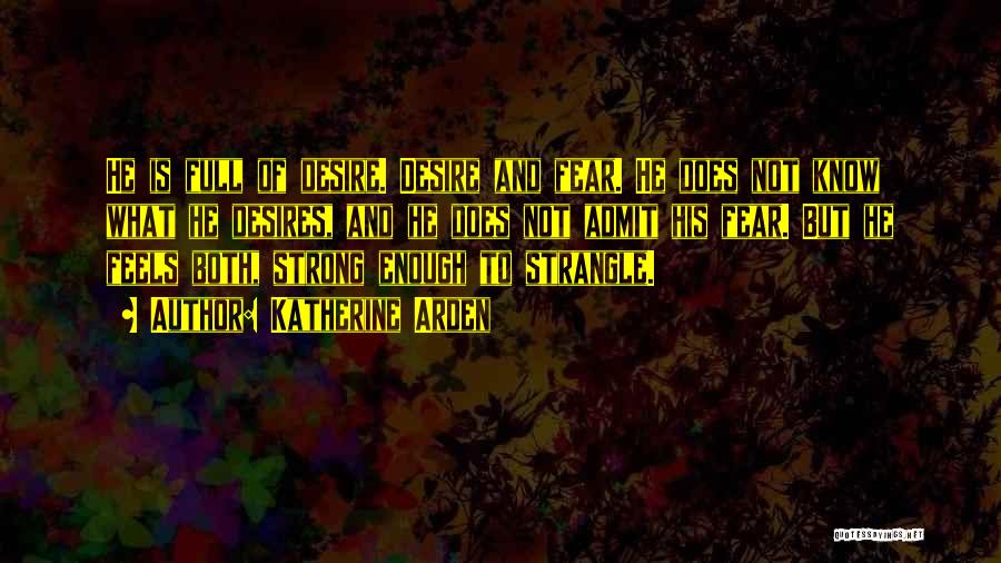 Katherine Arden Quotes: He Is Full Of Desire. Desire And Fear. He Does Not Know What He Desires, And He Does Not Admit