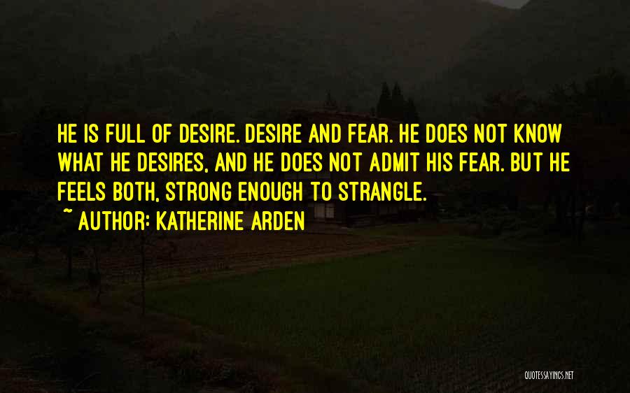 Katherine Arden Quotes: He Is Full Of Desire. Desire And Fear. He Does Not Know What He Desires, And He Does Not Admit