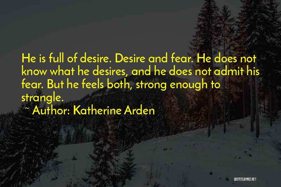 Katherine Arden Quotes: He Is Full Of Desire. Desire And Fear. He Does Not Know What He Desires, And He Does Not Admit