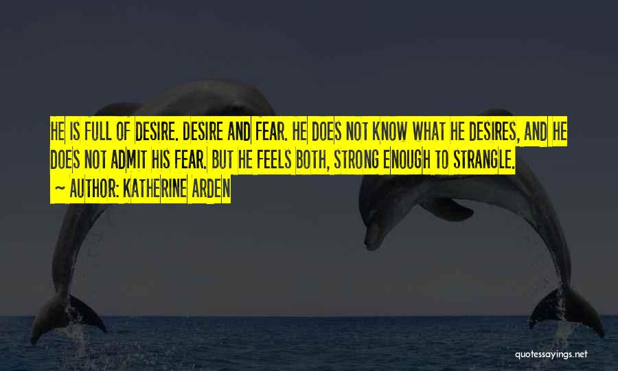 Katherine Arden Quotes: He Is Full Of Desire. Desire And Fear. He Does Not Know What He Desires, And He Does Not Admit