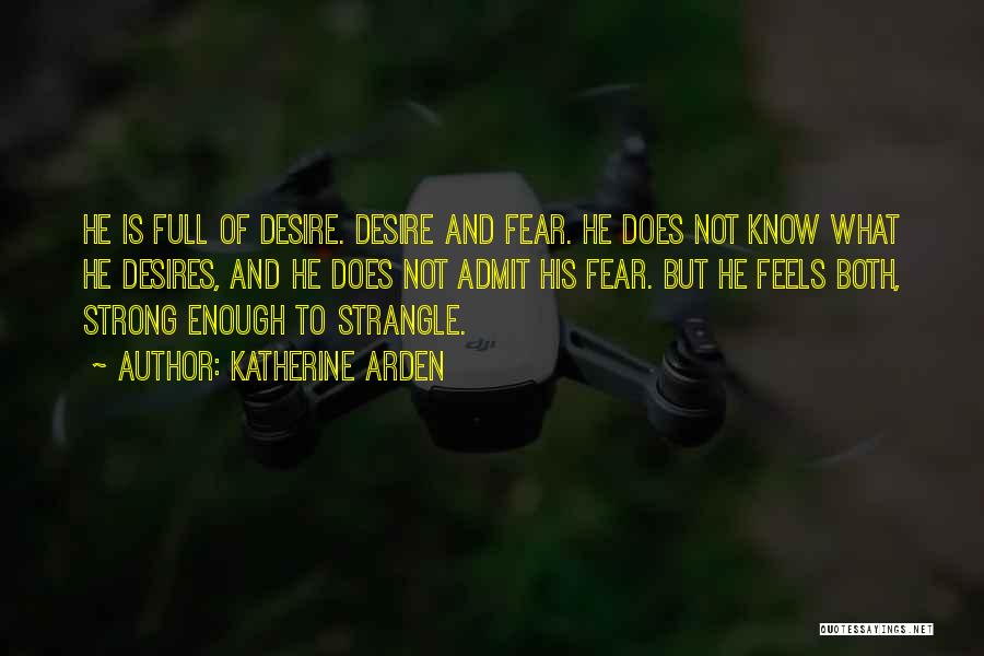 Katherine Arden Quotes: He Is Full Of Desire. Desire And Fear. He Does Not Know What He Desires, And He Does Not Admit