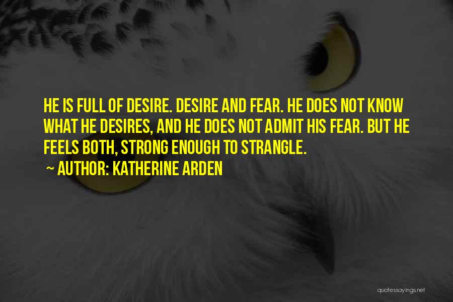 Katherine Arden Quotes: He Is Full Of Desire. Desire And Fear. He Does Not Know What He Desires, And He Does Not Admit