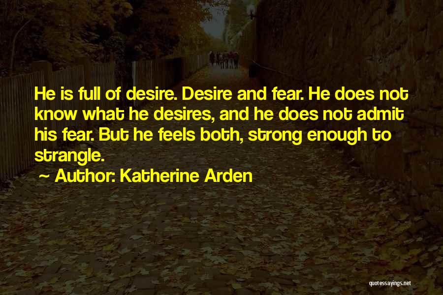 Katherine Arden Quotes: He Is Full Of Desire. Desire And Fear. He Does Not Know What He Desires, And He Does Not Admit