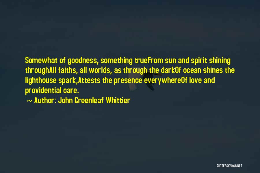 John Greenleaf Whittier Quotes: Somewhat Of Goodness, Something Truefrom Sun And Spirit Shining Throughall Faiths, All Worlds, As Through The Darkof Ocean Shines The