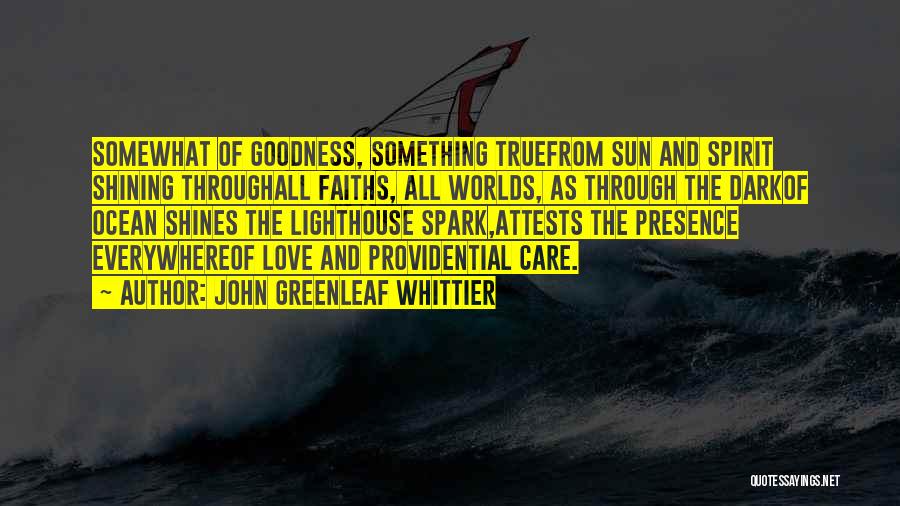 John Greenleaf Whittier Quotes: Somewhat Of Goodness, Something Truefrom Sun And Spirit Shining Throughall Faiths, All Worlds, As Through The Darkof Ocean Shines The