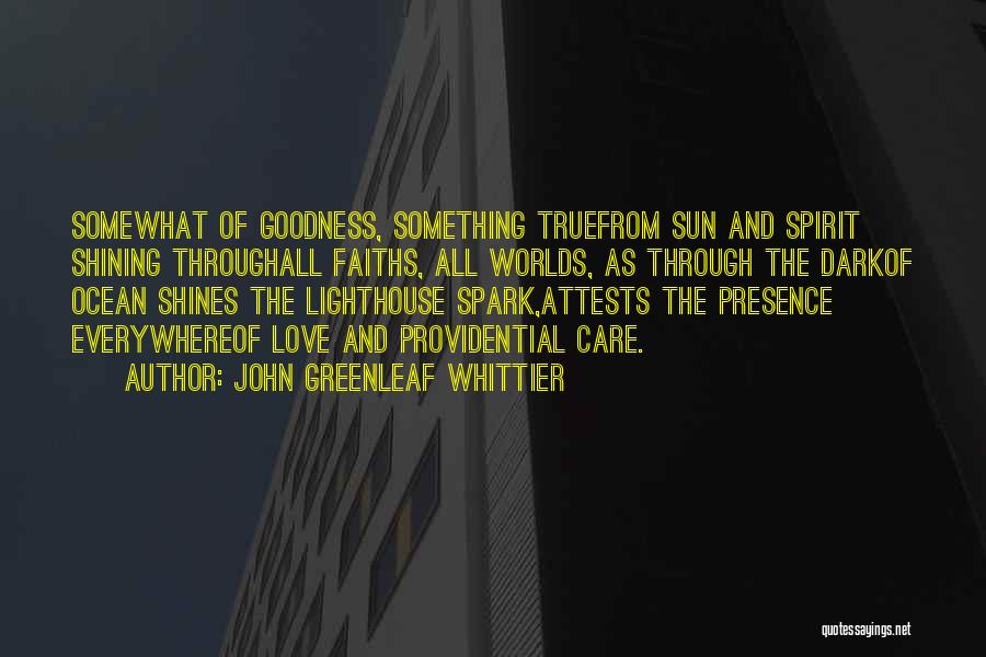 John Greenleaf Whittier Quotes: Somewhat Of Goodness, Something Truefrom Sun And Spirit Shining Throughall Faiths, All Worlds, As Through The Darkof Ocean Shines The