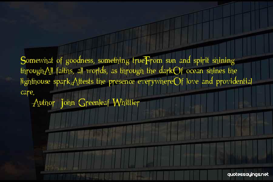 John Greenleaf Whittier Quotes: Somewhat Of Goodness, Something Truefrom Sun And Spirit Shining Throughall Faiths, All Worlds, As Through The Darkof Ocean Shines The