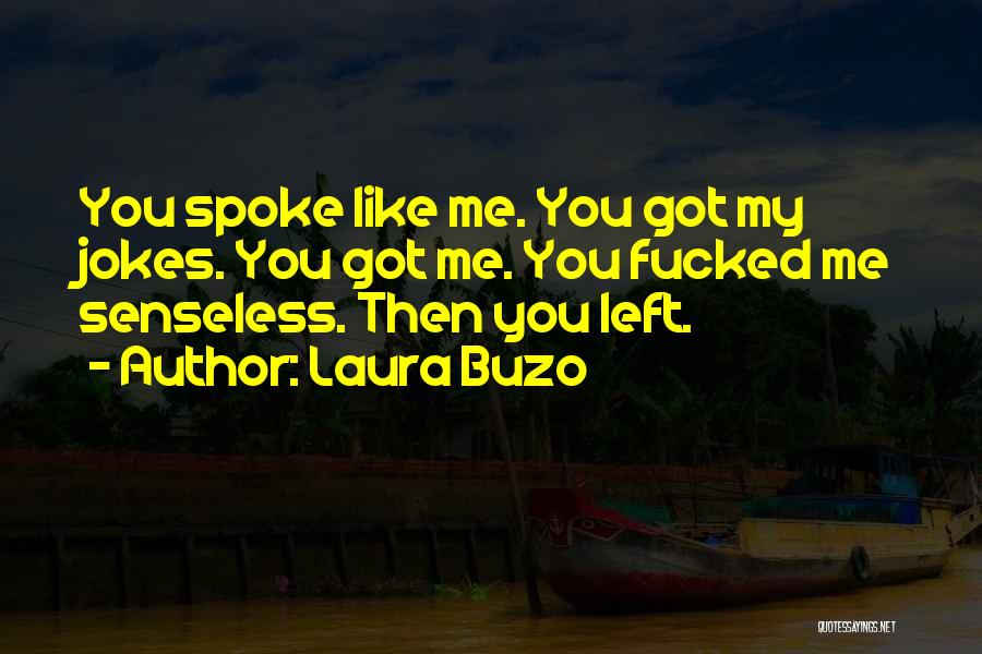 Laura Buzo Quotes: You Spoke Like Me. You Got My Jokes. You Got Me. You Fucked Me Senseless. Then You Left.