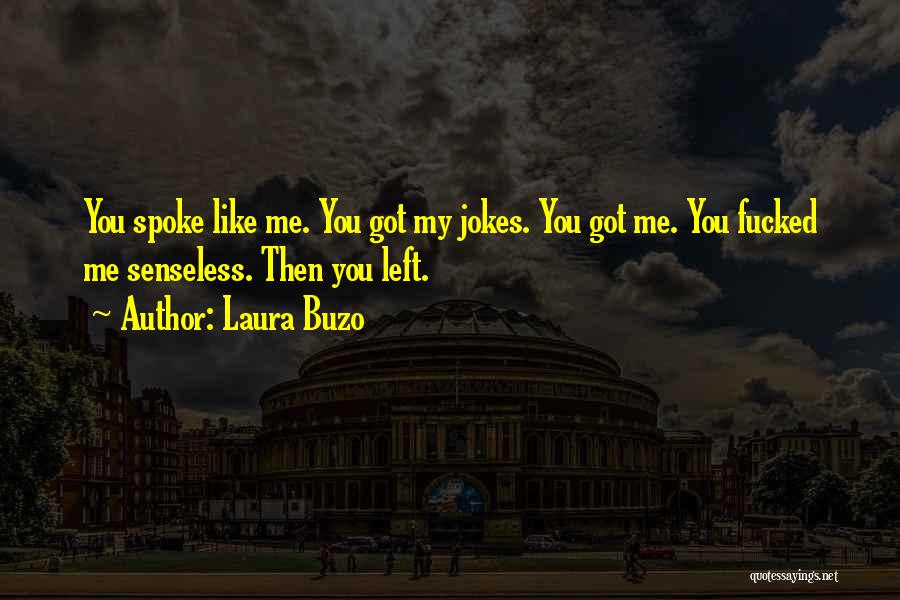 Laura Buzo Quotes: You Spoke Like Me. You Got My Jokes. You Got Me. You Fucked Me Senseless. Then You Left.